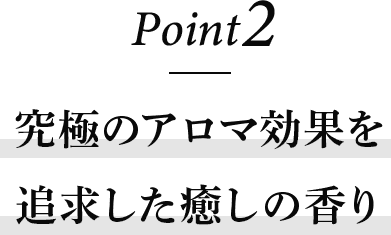 究極のアロマ効果を追求した癒しの香り