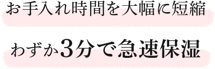 お手入れ時間を大幅に短縮わずか3分で急速保湿