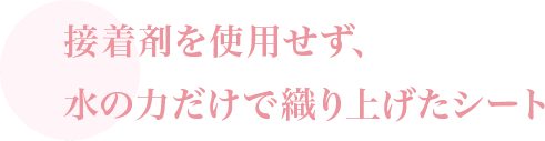 接着剤を使用せず、水の力だけで織り上げたシート