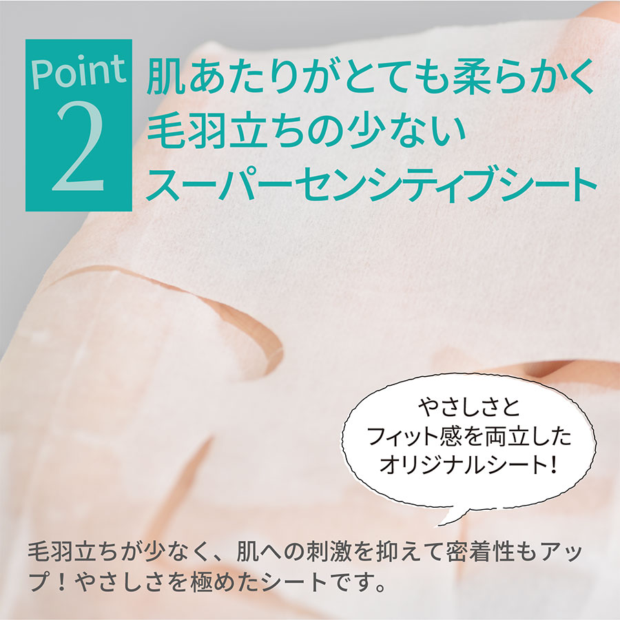 POINT2 肌あたりがとても柔らかく毛羽立ちの少ないスーパーセンシティブシート やさしさとフィット感を両立したオリジナルシート! 毛羽立ちが少なく、肌への刺激を抑えて密着性もアップ!やさしさを極めたシートです。
